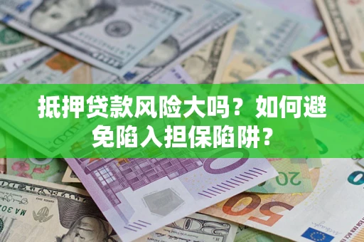 济南抵押贷款风险大吗？如何避免陷入担保陷阱？
