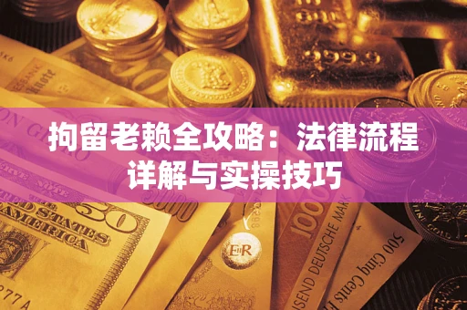 济南拘留老赖全攻略：法律流程详解与实操技巧